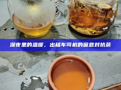 深夜里的温暖，出租车司机的困意对抗茶