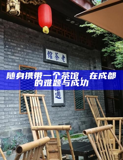 随身携带一个茶馆，在成都的难题与成功